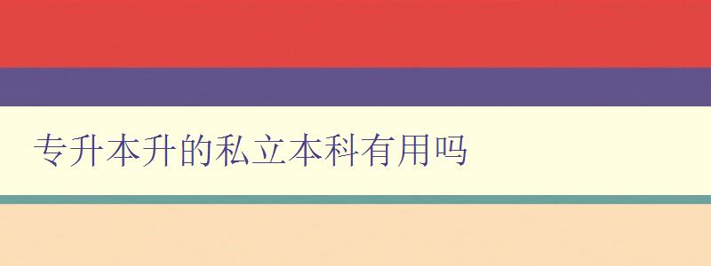 专升本升的私立本科有用吗 私立本科的就业前景和发展趋势