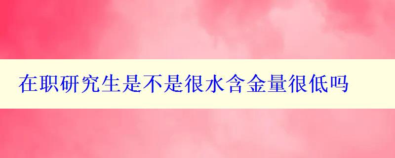 在职研究生是不是很水含金量很低吗