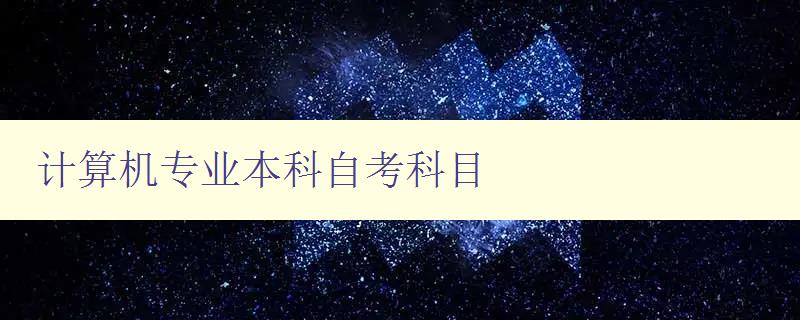 计算机专业本科自考科目 详细介绍计算机专业本科自考科目及考试要点