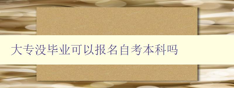 大专没毕业可以报名自考本科吗 详解大专生如何报考自考本科