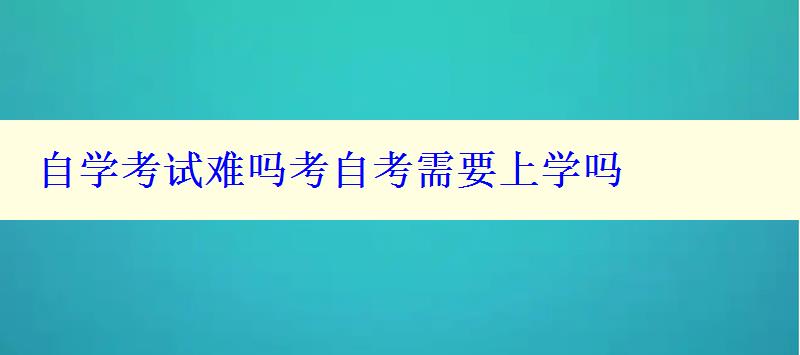 自学考试难吗考自考需要上学吗