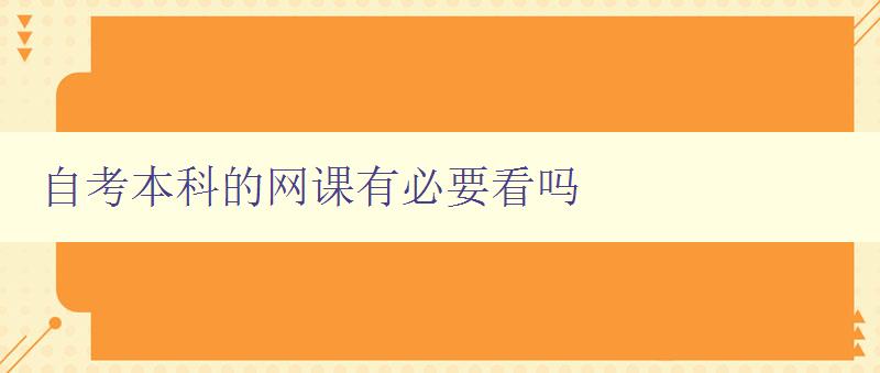 自考本科的网课有必要看吗 分析自考本科网课的学习效果