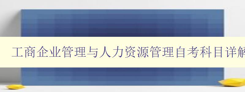 工商企业管理与人力资源管理自考科目详解