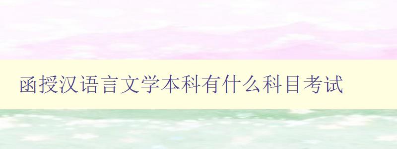 函授汉语言文学本科有什么科目考试 详解函授汉语言文学本科的考试科目