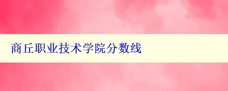 商丘職業(yè)技術(shù)學(xué)院分?jǐn)?shù)線