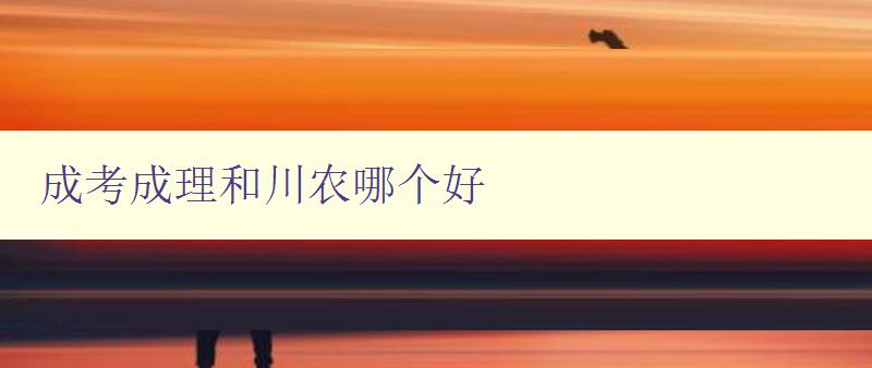 成考成理和川农哪个好 比较成考成理和川农的优缺点