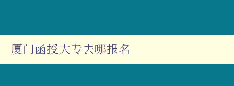 厦门函授大专去哪报名