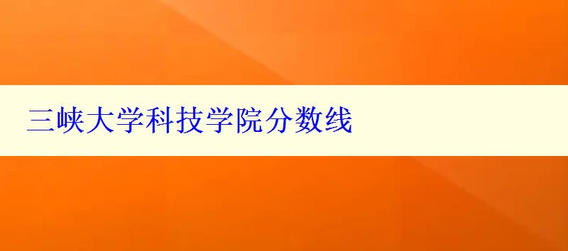 三峡大学科技学院分数线