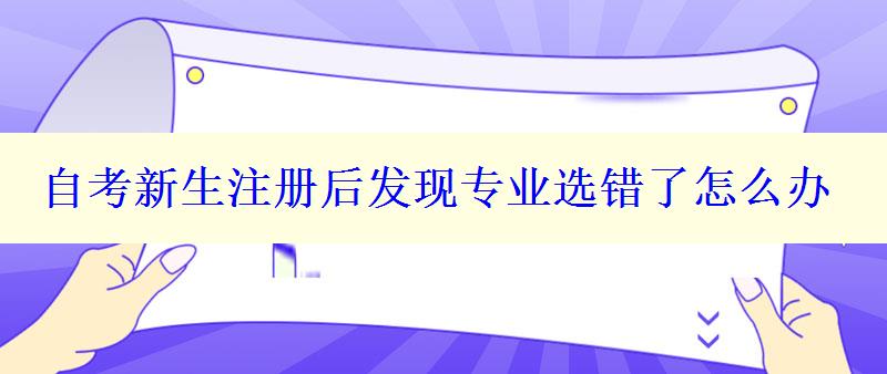 自考新生注冊后發(fā)現(xiàn)專業(yè)選錯了怎么辦