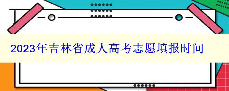 2024年吉林省成人高考志愿填报时间