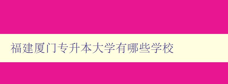 福建厦门专升本大学有哪些学校