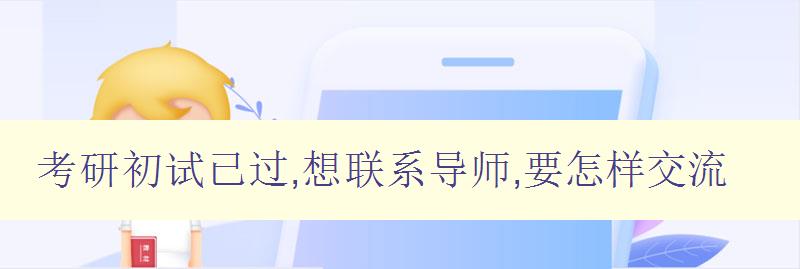 考研初试已过,想联系导师,要怎样交流 如何与导师建立有效沟通