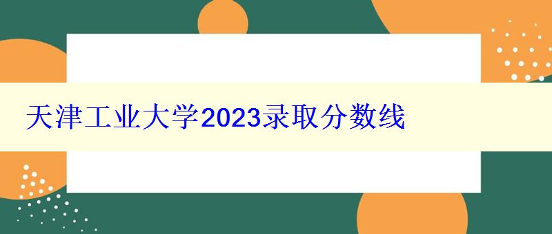 天津工業(yè)大學(xué)2024錄取分?jǐn)?shù)線