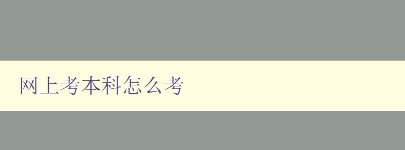 网上考本科怎么考 详细解析网上本科考试的流程和注意事项