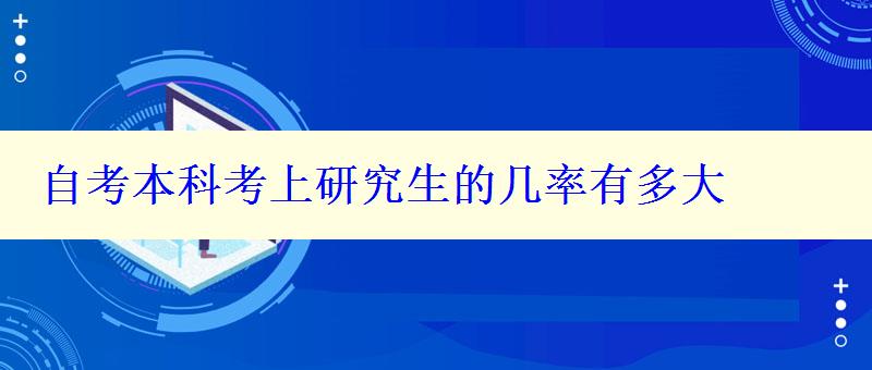 自考本科考上研究生的几率有多大