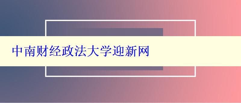 中南財經(jīng)政法大學迎新網(wǎng)