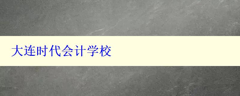 大连时代会计学校