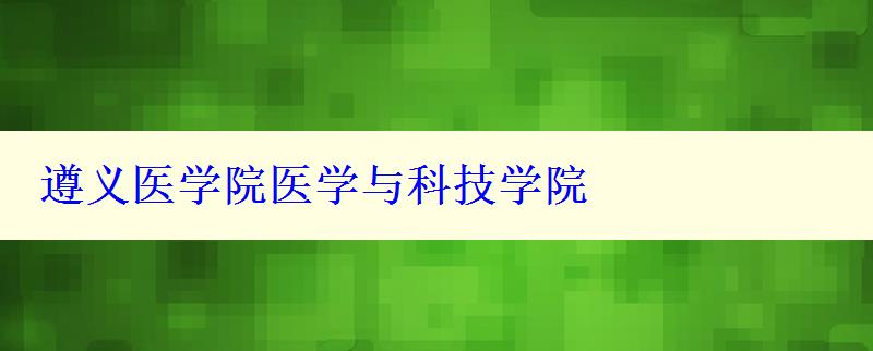 遵義醫(yī)學(xué)院醫(yī)學(xué)與科技學(xué)院