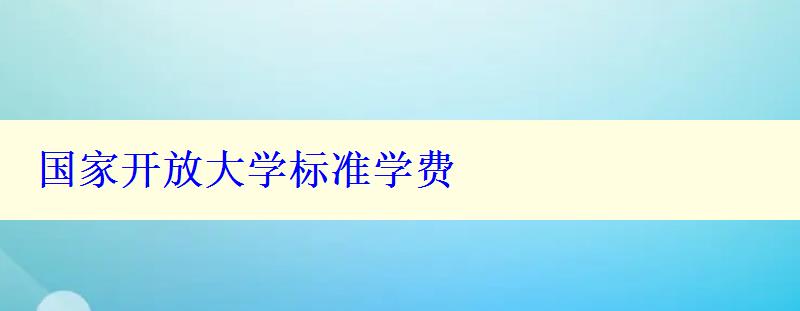 國家開放大學(xué)標(biāo)準(zhǔn)學(xué)費(fèi)