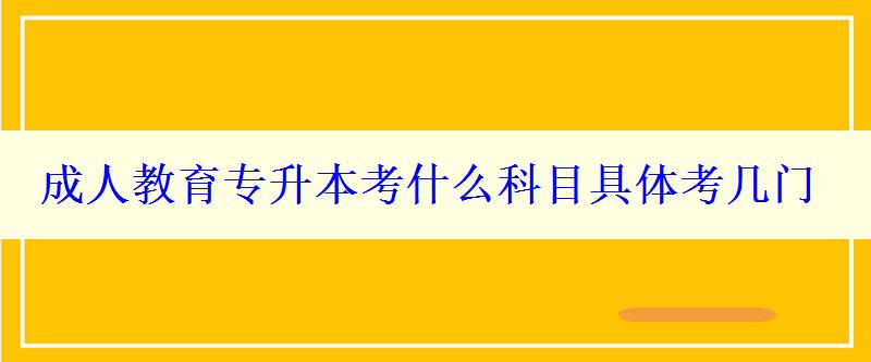 成人教育专升本考什么科目具体考几门