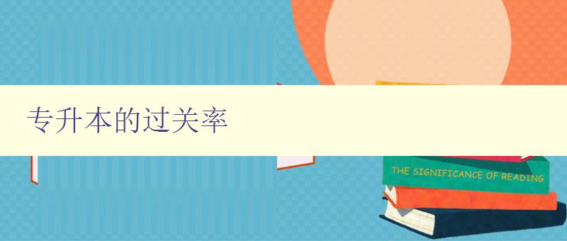 专升本的过关率 分析专升本考试的通过率及提高方法