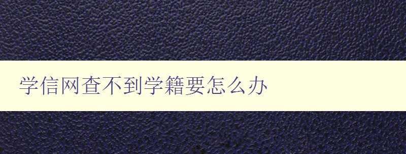 学信网查不到学籍要怎么办 解决学信网无法查询学籍的问题