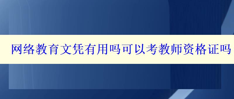 網(wǎng)絡(luò)教育文憑有用嗎可以考教師資格證嗎