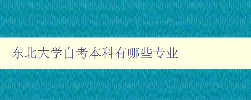 东北大学自考本科有哪些专业 详细介绍东北大学自考本科专业方向