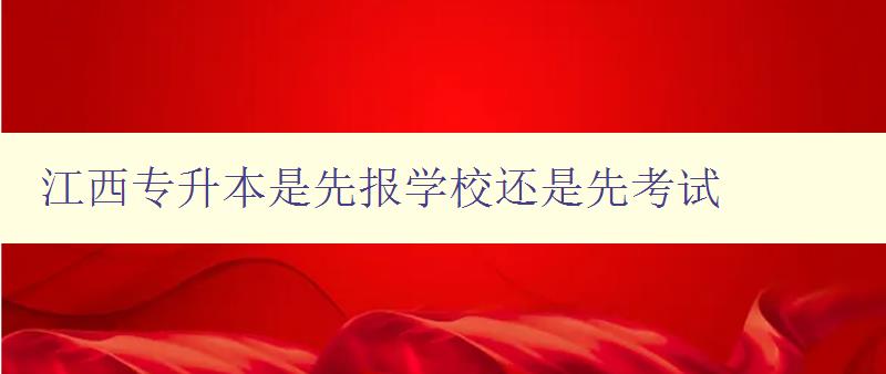 江西专升本是先报学校还是先考试 解答江西专升本报名顺序问题