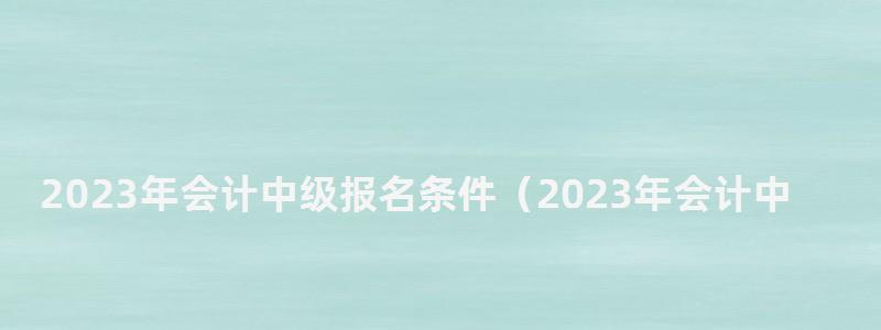 2024年会计中级报名条件