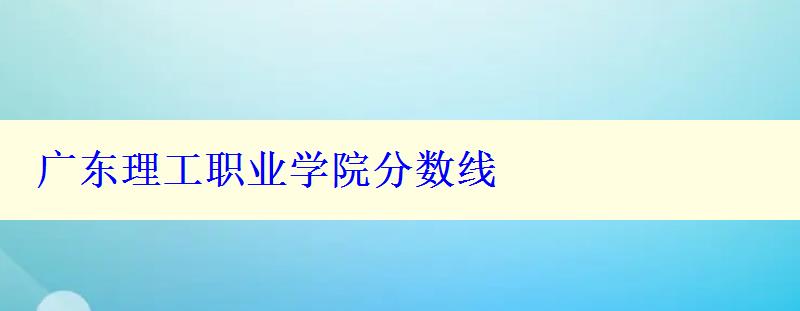 廣東理工職業(yè)學(xué)院分?jǐn)?shù)線