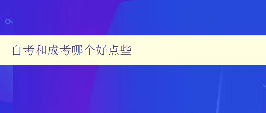 自考和成考哪个好点些 比较自考和成考的优缺点