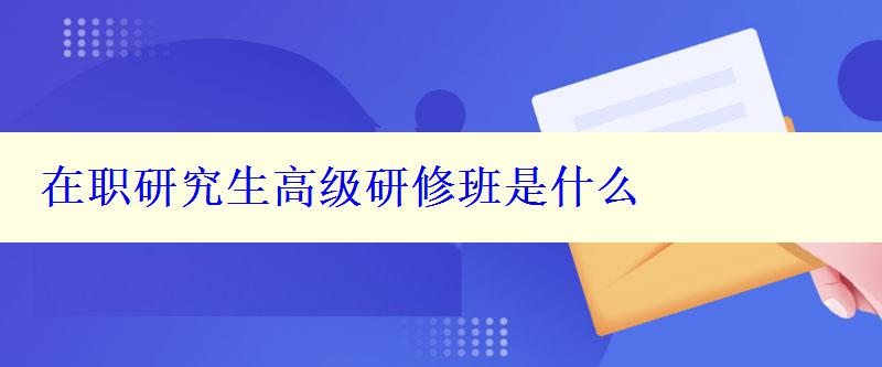 在职研究生高级研修班是什么