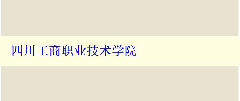 四川工商職業(yè)技術學院