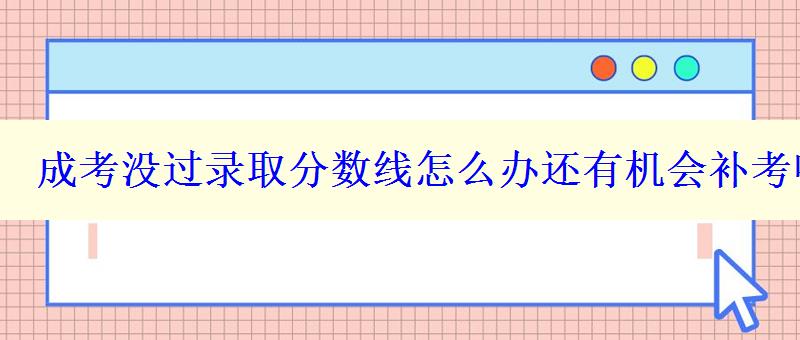 成考没过录取分数线怎么办还有机会补考吗