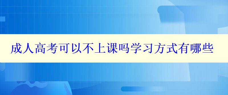 成人高考可以不上课吗学习方式有哪些