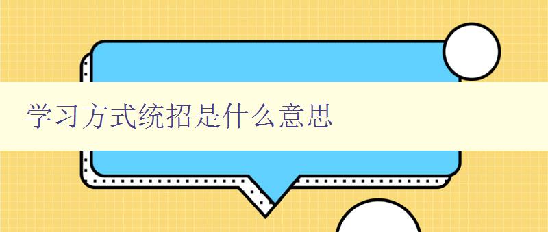 学习方式统招是什么意思 全面解析学习方式统招的含义和应用