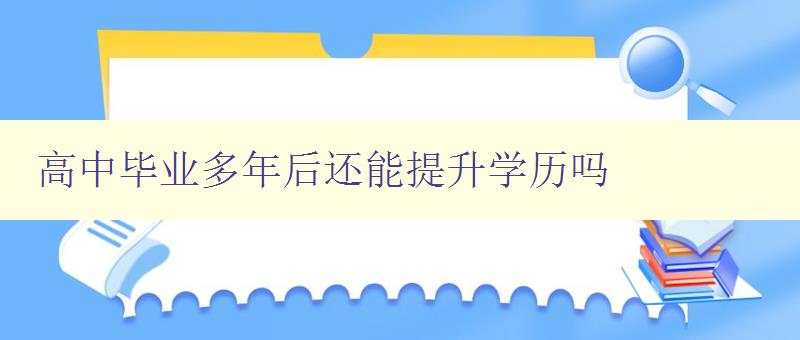 高中毕业多年后还能提升学历吗