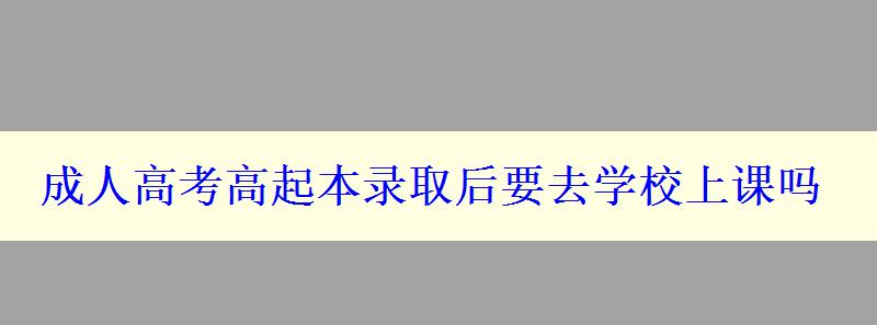 成人高考高起本录取后要去学校上课吗