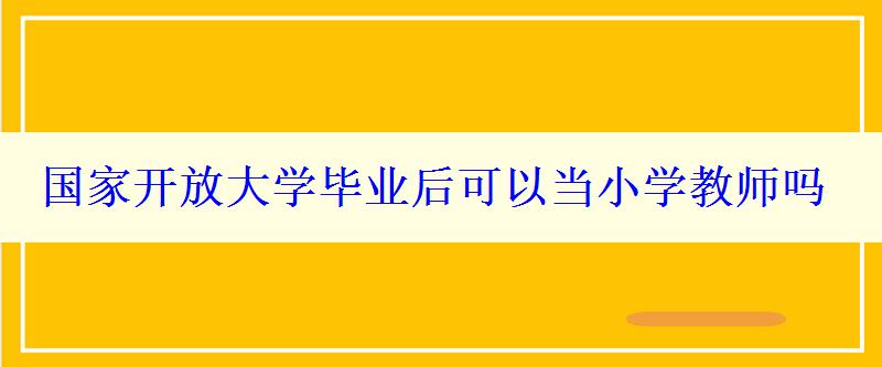 国家开放大学毕业后可以当小学教师吗