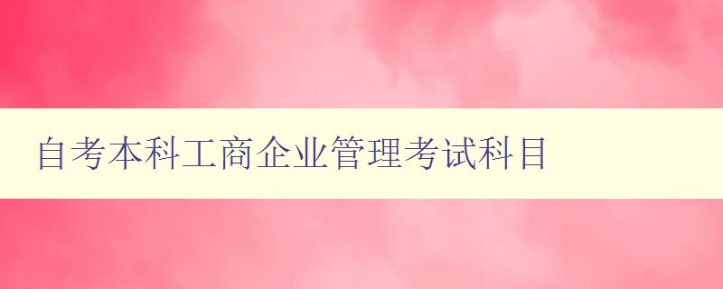 自考本科工商企业管理考试科目 考试内容简介