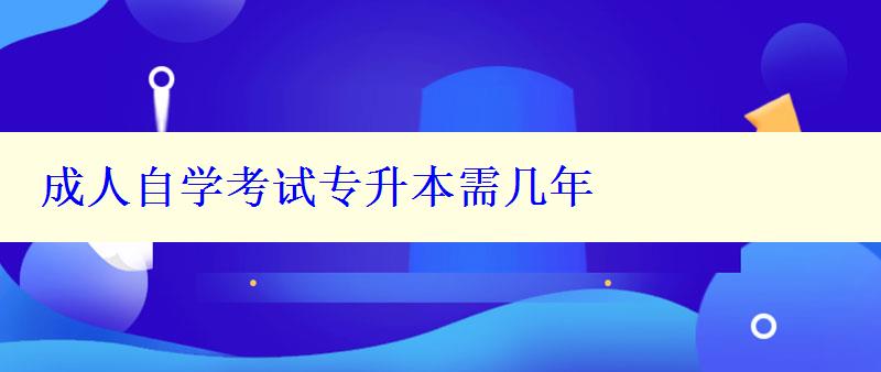 成人自学考试专升本需几年