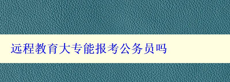 遠程教育大專能報考公務員嗎