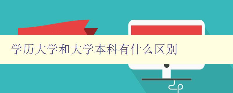 学历大学和大学本科有什么区别 详解学历教育的不同层次