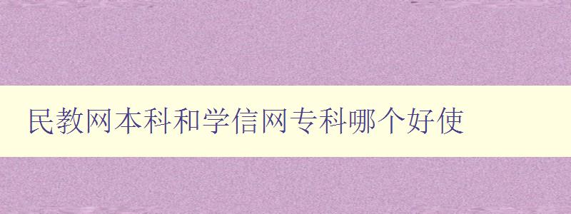 民教网本科和学信网专科哪个好使 比较两个网站的优缺点