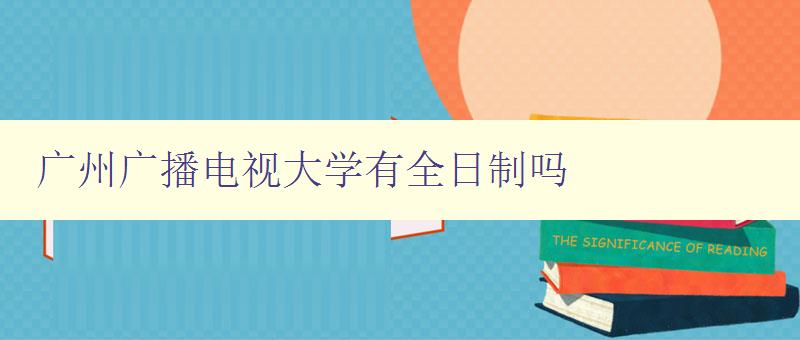 广州广播电视大学有全日制吗