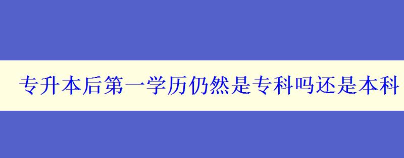 專升本后第一學(xué)歷仍然是?？茊徇€是本科