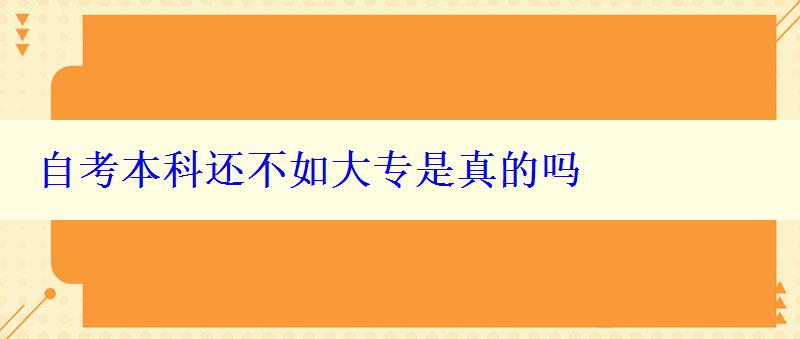 自考本科还不如大专是真的吗