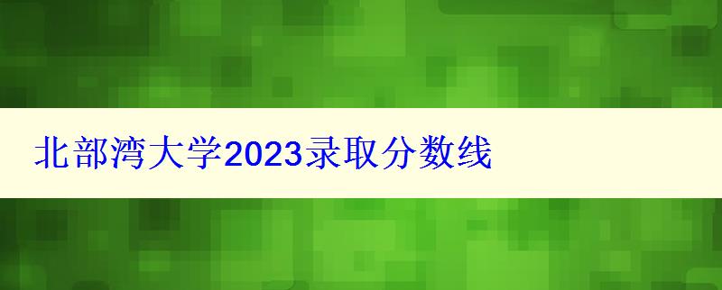 北部灣大學(xué)2024錄取分?jǐn)?shù)線