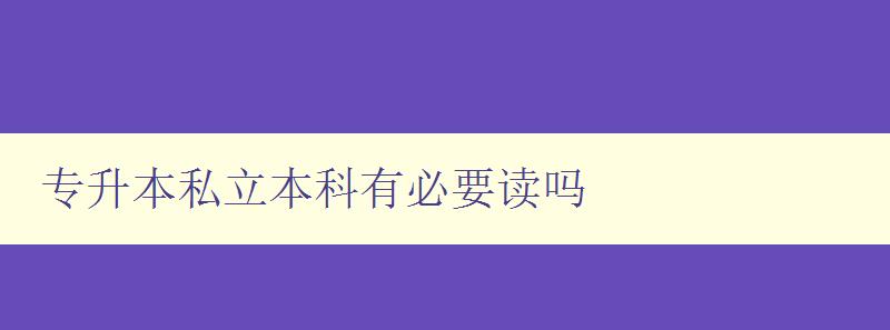 专升本私立本科有必要读吗 私立本科教育是否值得投资